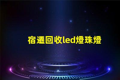 宿遷回收led燈珠燈板