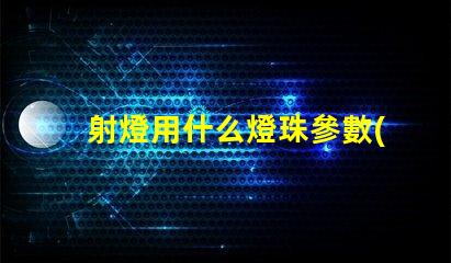 射燈用什么燈珠參數(shù)