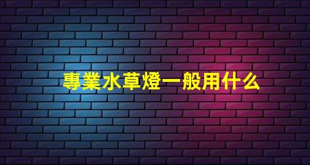 專業水草燈一般用什么燈珠