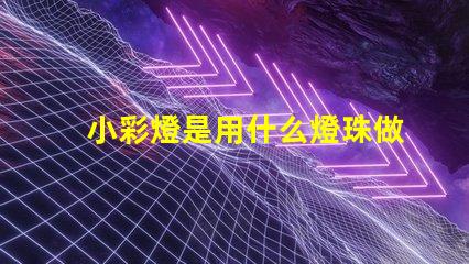 小彩燈是用什么燈珠做的