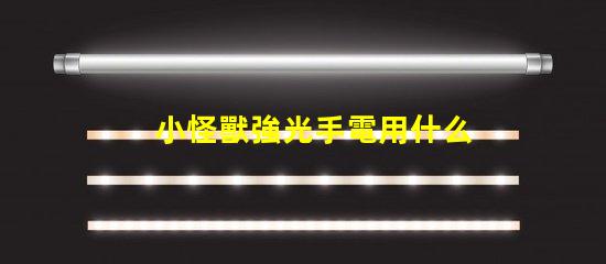 小怪獸強光手電用什么燈珠