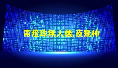 帶燈珠無人機,夜飛神器嗎