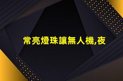 常亮燈珠讓無人機,夜航更安全