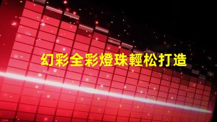 幻彩全彩燈珠輕松打造夢(mèng)幻般的照明效果