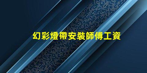 幻彩燈帶安裝師傅工資多少