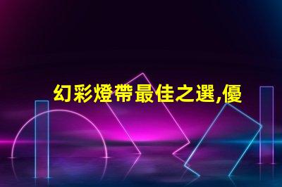 幻彩燈帶最佳之選,優質燈珠讓你的空間更美麗
