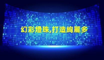 幻彩燈珠,打造絢麗多彩的照明效果