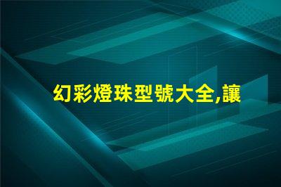 幻彩燈珠型號大全,讓你的燈光創(chuàng)意無限擴(kuò)展