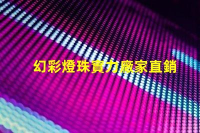 幻彩燈珠實力廠家直銷,打造璀璨人生