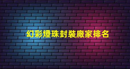 幻彩燈珠封裝廠家排名,讓你的燈飾更亮眼