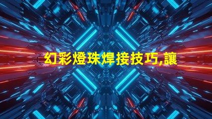 幻彩燈珠焊接技巧,讓你的DIY更加精彩