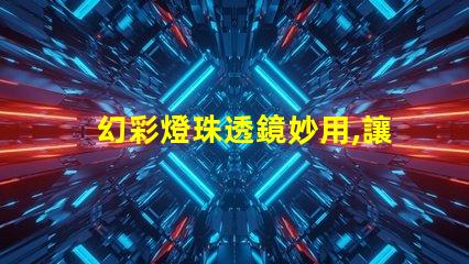 幻彩燈珠透鏡妙用,讓你的燈光更加絢爛