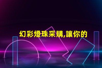 幻彩燈珠采購,讓你的產品更加閃耀