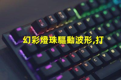 幻彩燈珠驅動波形,打造絢麗多彩的視覺盛宴