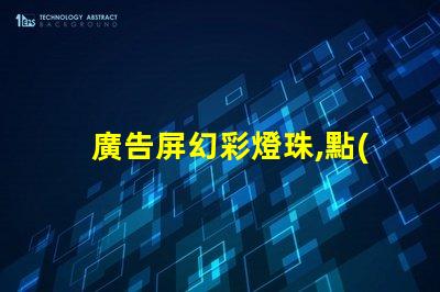 廣告屏幻彩燈珠,點(diǎn)亮你的視覺(jué)盛宴