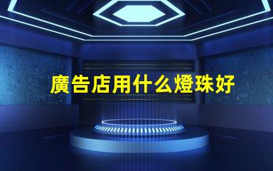廣告店用什么燈珠好