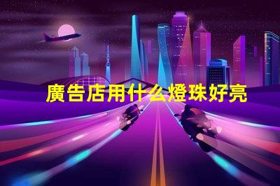 廣告店用什么燈珠好亮呢