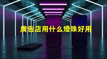 廣告店用什么燈珠好用又亮