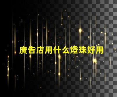 廣告店用什么燈珠好用呢