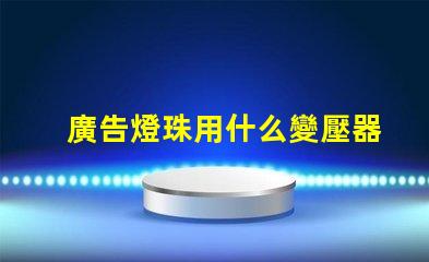 廣告燈珠用什么變壓器