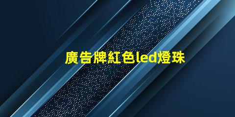 廣告牌紅色led燈珠規格