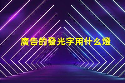 廣告的發光字用什么燈珠