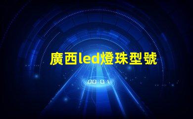 廣西led燈珠型號