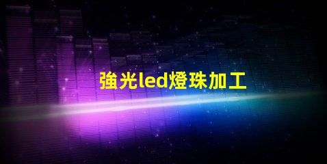 強光led燈珠加工