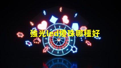 強光led燈珠哪種好