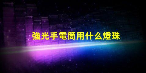 強光手電筒用什么燈珠