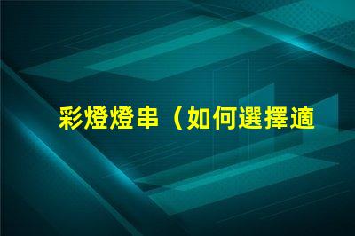 彩燈燈串（如何選擇適合的彩燈燈串）