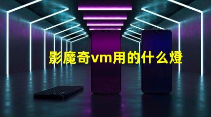 影魔奇vm用的什么燈珠
