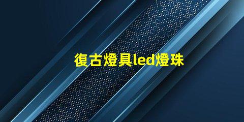 復古燈具led燈珠