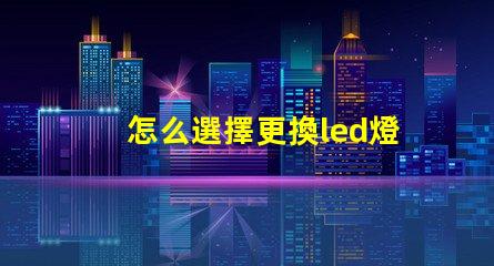 怎么選擇更換led燈珠