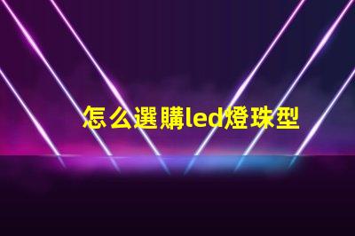 怎么選購led燈珠型號