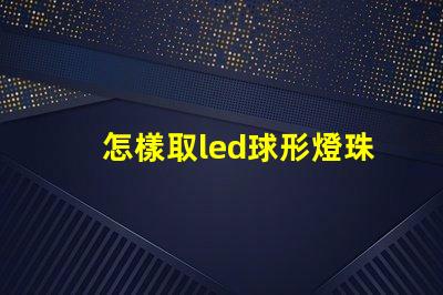 怎樣取led球形燈珠