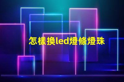 怎樣換led燈條燈珠