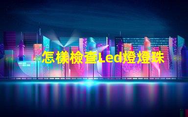 怎樣檢查Led燈燈珠好壞
