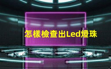 怎樣檢查出Led燈珠珠