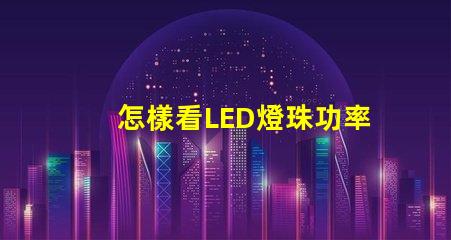 怎樣看LED燈珠功率