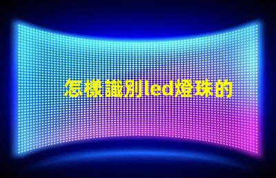 怎樣識別led燈珠的質(zhì)量