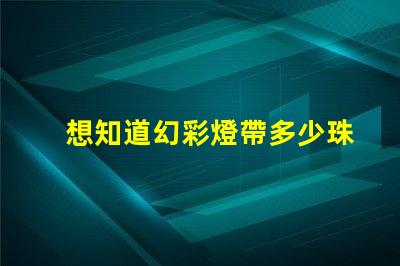 想知道幻彩燈帶多少珠快來解密