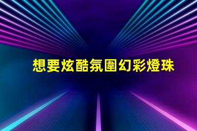 想要炫酷氛圍幻彩燈珠只需多少錢一個