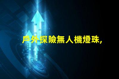 戶外探險無人機燈珠,黑夜也能看清
