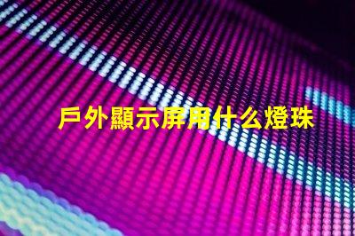 戶外顯示屏用什么燈珠