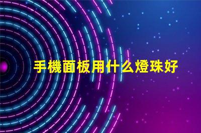 手機面板用什么燈珠好看