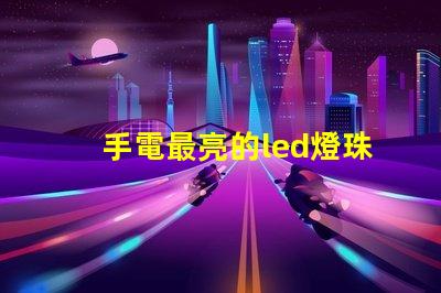 手電最亮的led燈珠型號
