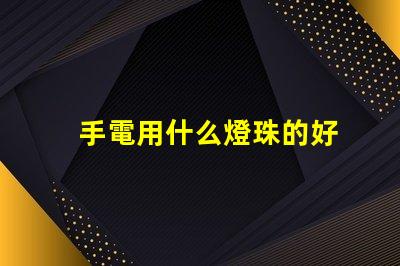 手電用什么燈珠的好