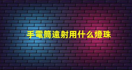 手電筒遠射用什么燈珠