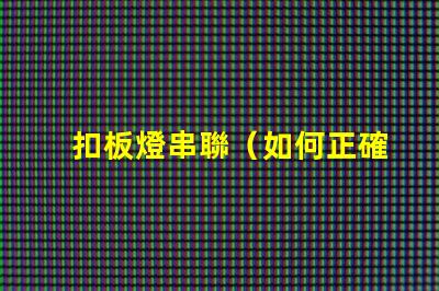 扣板燈串聯（如何正確進行扣板燈串聯安裝）